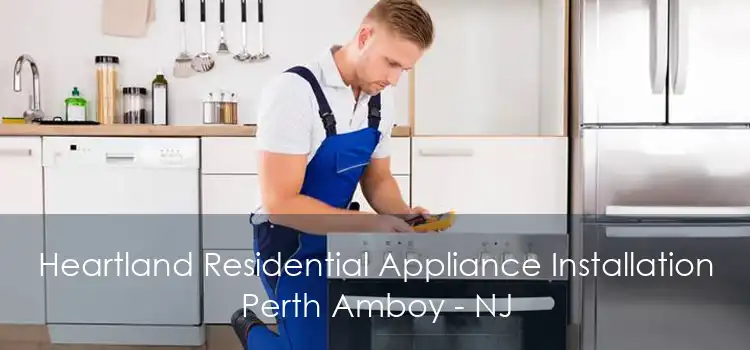 Heartland Residential Appliance Installation Perth Amboy - NJ